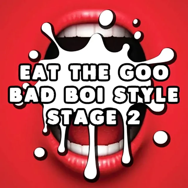 Eat the Goo Bad Boi Style Stage 2