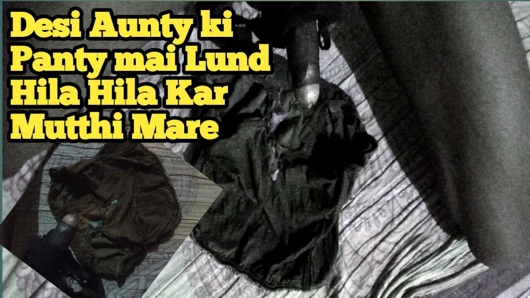 DESI AUNTY KI PANTY MEIN LUND HILA HILA KAR MUTTHI MAAR DI CHORI KI HAI PAHNATI