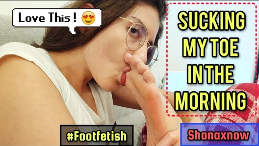 FOOT FETISH BRUNETTE SUCKING TOE IN THE MORNING SHANAXNOW