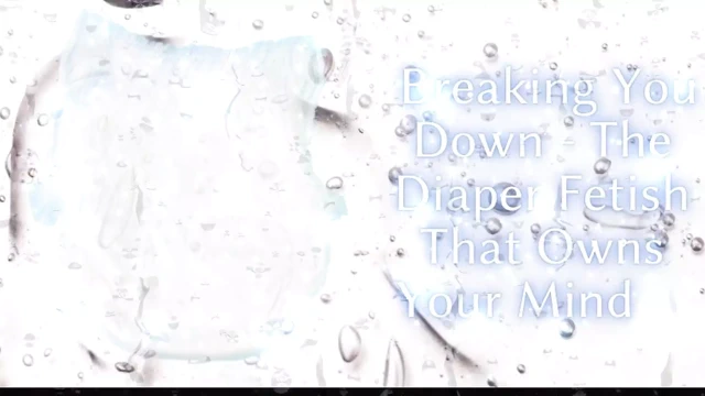 Breaking You Down - the Diaper Fetish That Owns Your Mind
