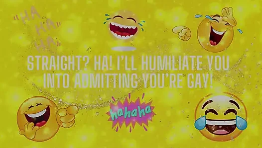 Düz? Ha! Seni eşcinsel olduğunu kabul etmek için aşağılayacağım!