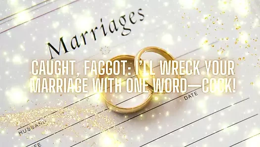 Caught, Fag: I'll Wreck Your Marriage with One Word-cock!